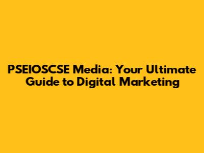 PSEIOSCSE Media: Your Ultimate Guide to Digital Marketing