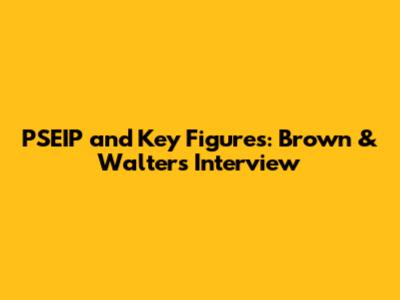 PSEIP and Key Figures: Brown & Walters Interview