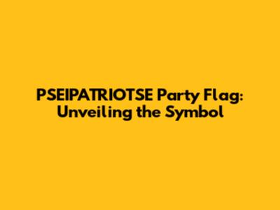 PSEIPATRIOTSE Party Flag: Unveiling the Symbol