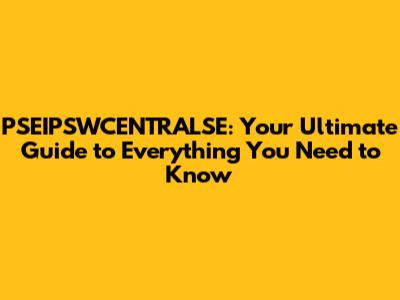 PSEIPSWCENTRALSE: Your Ultimate Guide to Everything You Need to Know