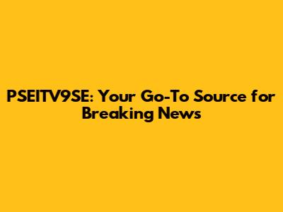 PSEITV9SE: Your Go-To Source for Breaking News