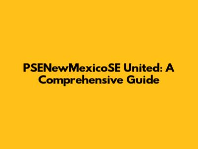 PSENewMexicoSE United: A Comprehensive Guide