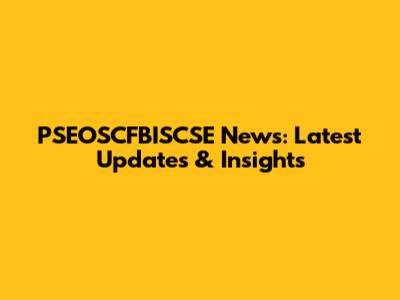 PSEOSCFBISCSE News: Latest Updates & Insights