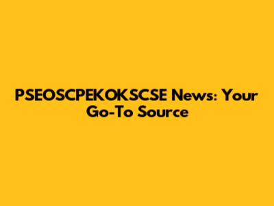 PSEOSCPEKOKSCSE News: Your Go-To Source
