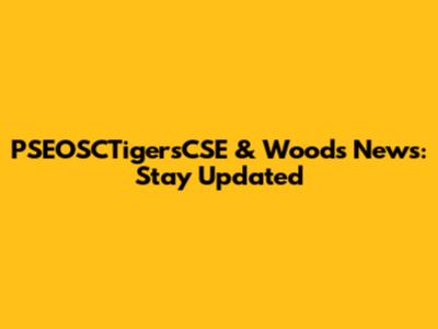 PSEOSCTigersCSE & Woods News: Stay Updated