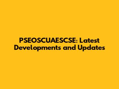 PSEOSCUAESCSE: Latest Developments and Updates