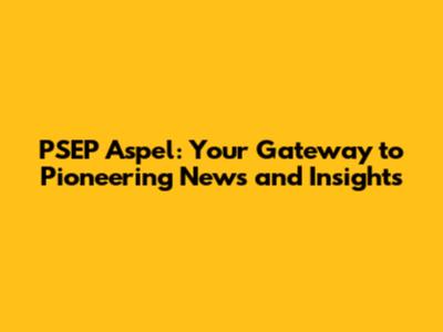 PSEP Aspel: Your Gateway to Pioneering News and Insights