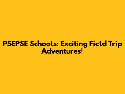 PSEPSE Schools: Exciting Field Trip Adventures!