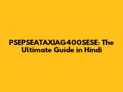 PSEPSEATAXIAG400SESE: The Ultimate Guide in Hindi
