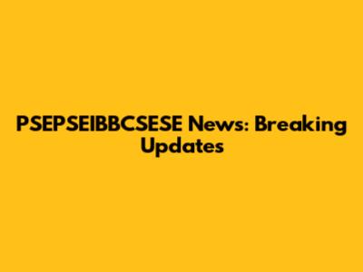 PSEPSEIBBCSESE News: Breaking Updates