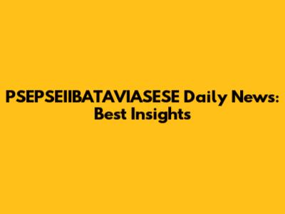 PSEPSEIIBATAVIASESE Daily News: Best Insights