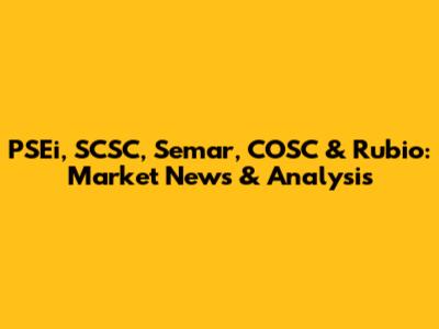PSEi, SCSC, Semar, COSC & Rubio: Market News & Analysis