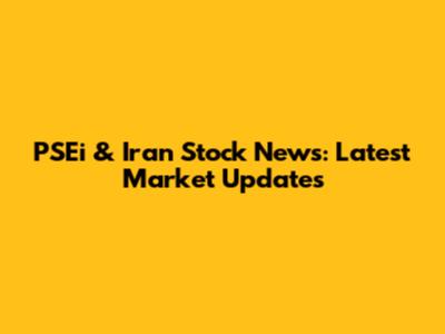 PSEi & Iran Stock News: Latest Market Updates