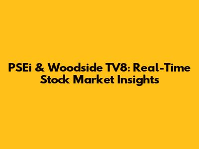 PSEi & Woodside TV8: Real-Time Stock Market Insights