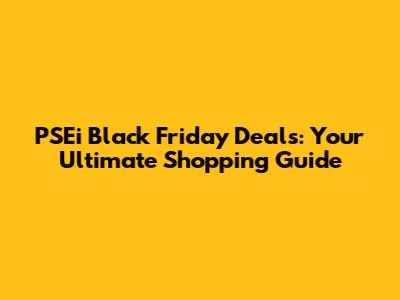 PSEi Black Friday Deals: Your Ultimate Shopping Guide