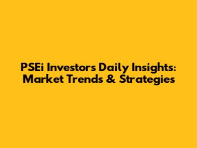 PSEi Investors Daily Insights: Market Trends & Strategies