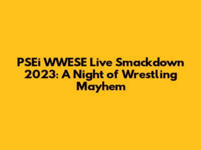 PSEi WWESE Live Smackdown 2023: A Night of Wrestling Mayhem
