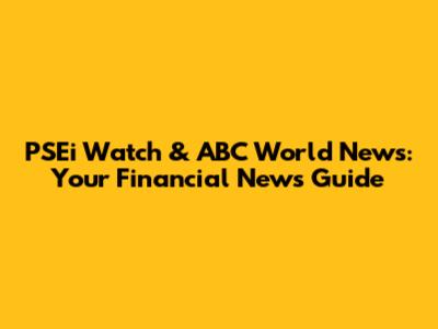 PSEi Watch & ABC World News: Your Financial News Guide