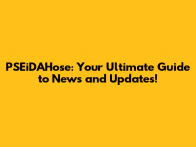 PSEiDAHose: Your Ultimate Guide to News and Updates!