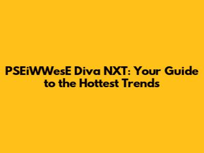 PSEiWWesE Diva NXT: Your Guide to the Hottest Trends