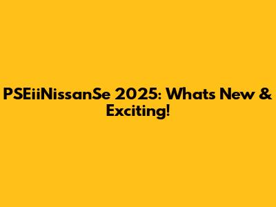 PSEiiNissanSe 2025: What's New & Exciting!