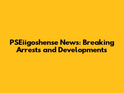 PSEiigoshense News: Breaking Arrests and Developments