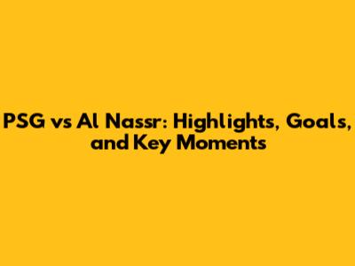 PSG vs Al Nassr: Highlights, Goals, and Key Moments