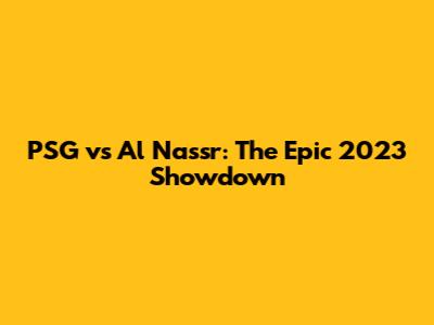 PSG vs Al Nassr: The Epic 2023 Showdown
