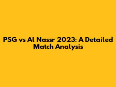 PSG vs Al Nassr 2023: A Detailed Match Analysis