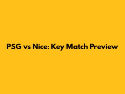 PSG vs Nice: Key Match Preview