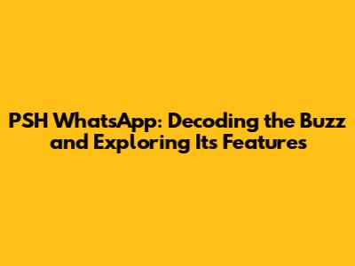 PSH WhatsApp: Decoding the Buzz and Exploring Its Features