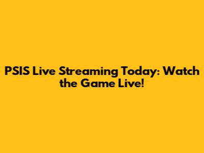 PSIS Live Streaming Today: Watch the Game Live!