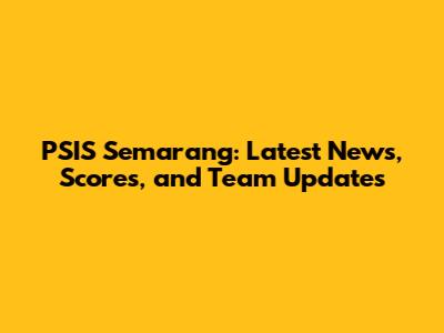 PSIS Semarang: Latest News, Scores, and Team Updates