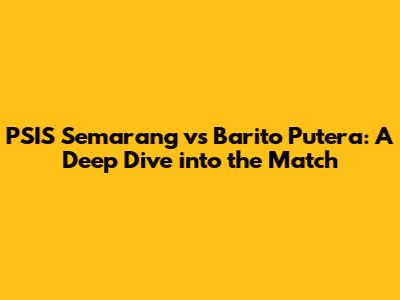 PSIS Semarang vs Barito Putera: A Deep Dive into the Match