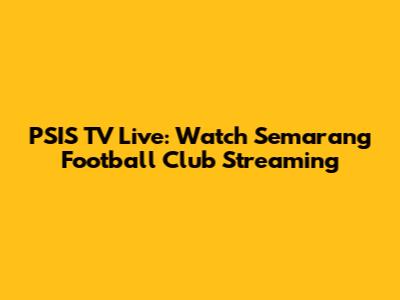 PSIS TV Live: Watch Semarang Football Club Streaming