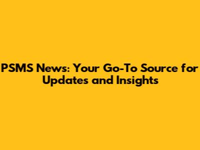 PSMS News: Your Go-To Source for Updates and Insights