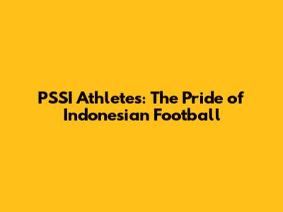 PSSI Athletes: The Pride of Indonesian Football