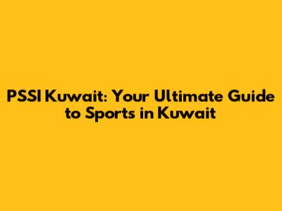 PSSI Kuwait: Your Ultimate Guide to Sports in Kuwait