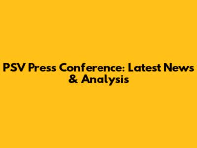 PSV Press Conference: Latest News & Analysis