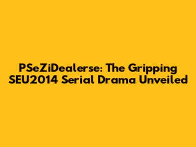 PSeZiDealerse: The Gripping SEU2014 Serial Drama Unveiled