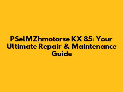 PSelMZhmotorse KX 85: Your Ultimate Repair & Maintenance Guide