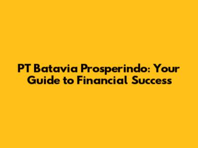 PT Batavia Prosperindo: Your Guide to Financial Success