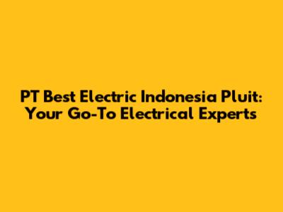 PT Best Electric Indonesia Pluit: Your Go-To Electrical Experts