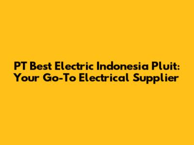 PT Best Electric Indonesia Pluit: Your Go-To Electrical Supplier