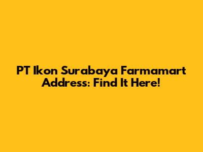 PT Ikon Surabaya Farmamart Address: Find It Here!