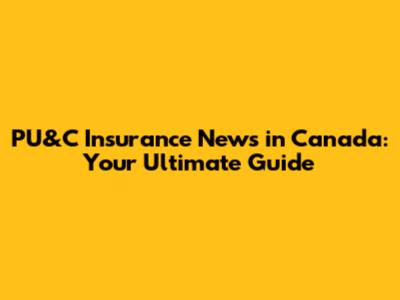 PU&C Insurance News in Canada: Your Ultimate Guide