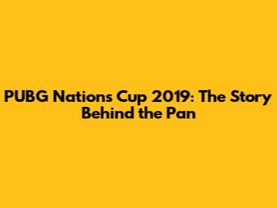 PUBG Nations Cup 2019: The Story Behind the Pan