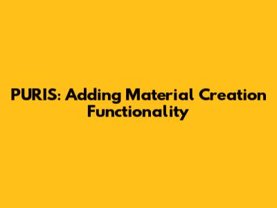 PURIS: Adding Material Creation Functionality