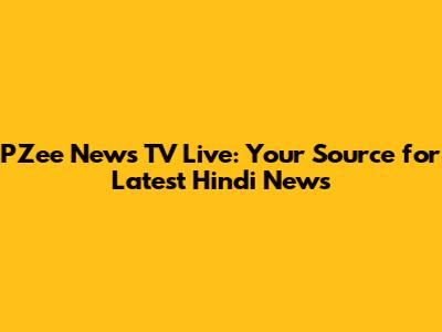 PZee News TV Live: Your Source for Latest Hindi News