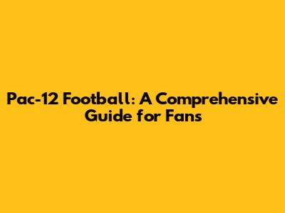 Pac-12 Football: A Comprehensive Guide for Fans